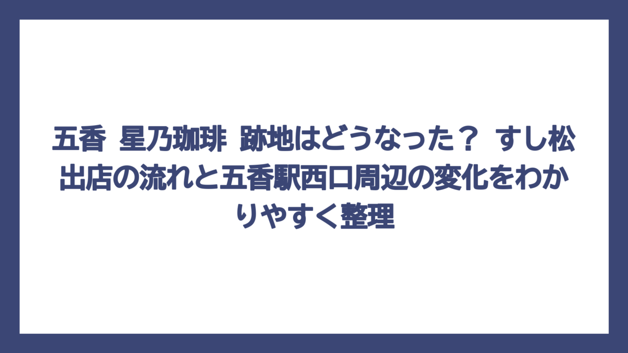 五香 星乃珈琲 跡地はどうなった？ すし松出店の流れと五香駅西口周辺の変化をわかりやすく整理