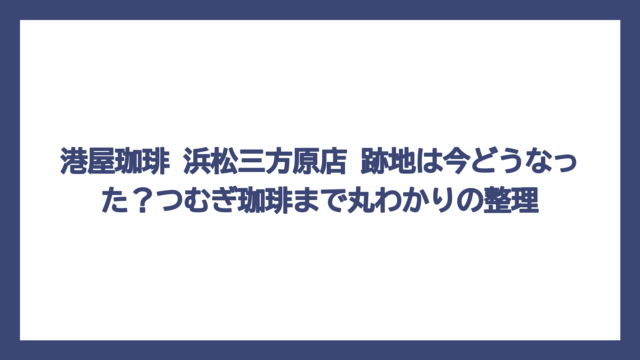 港屋珈琲 浜松三方原店 跡地は今どうなった？つむぎ珈琲まで丸わかりの整理