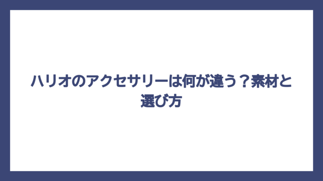 ハリオのアクセサリーは何が違う？素材と選び方