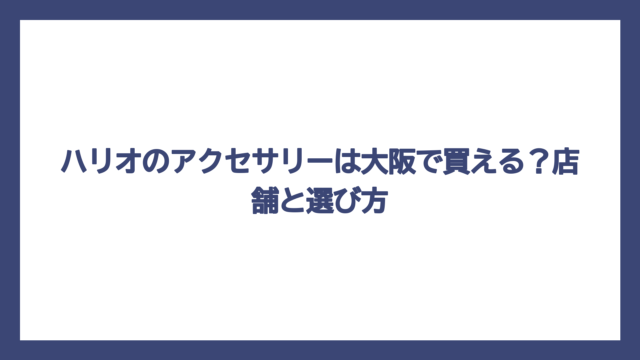 ハリオのアクセサリーは大阪で買える？店舗と選び方