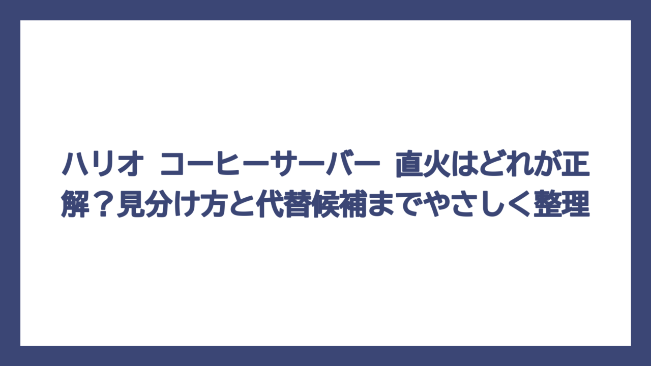 ハリオ コーヒーサーバー 直火はどれが正解？見分け方と代替候補までやさしく整理