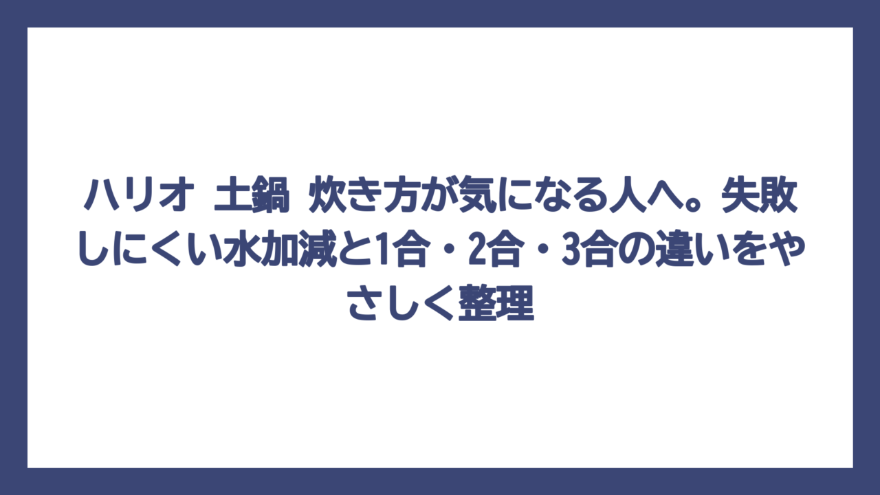 ハリオ 土鍋 炊き方が気になる人へ。失敗しにくい水加減と1合・2合・3合の違いをやさしく整理