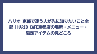 ハリオ 京都で迷う人が先に知りたいこと全部｜HARIO CAFE京都店の場所・メニュー・限定アイテムの見どころ