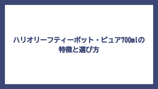 ハリオリーフティーポット・ピュア700mlの特徴と選び方
