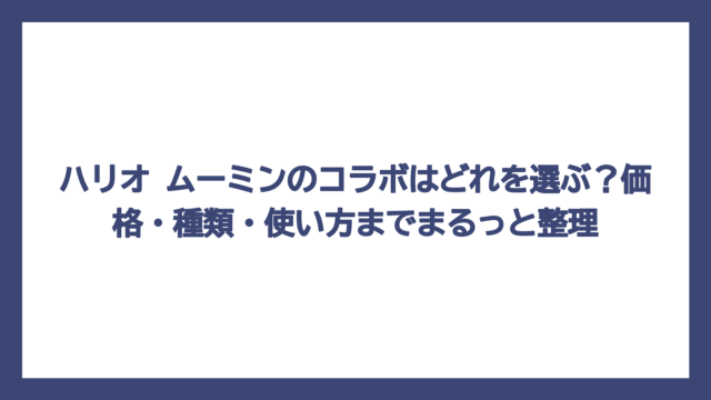 ハリオ ムーミンのコラボはどれを選ぶ？価格・種類・使い方までまるっと整理