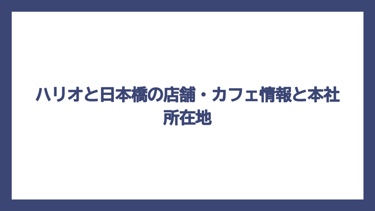 ハリオと日本橋の店舗・カフェ情報と本社所在地