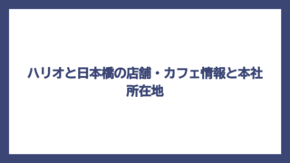 ハリオと日本橋の店舗・カフェ情報と本社所在地