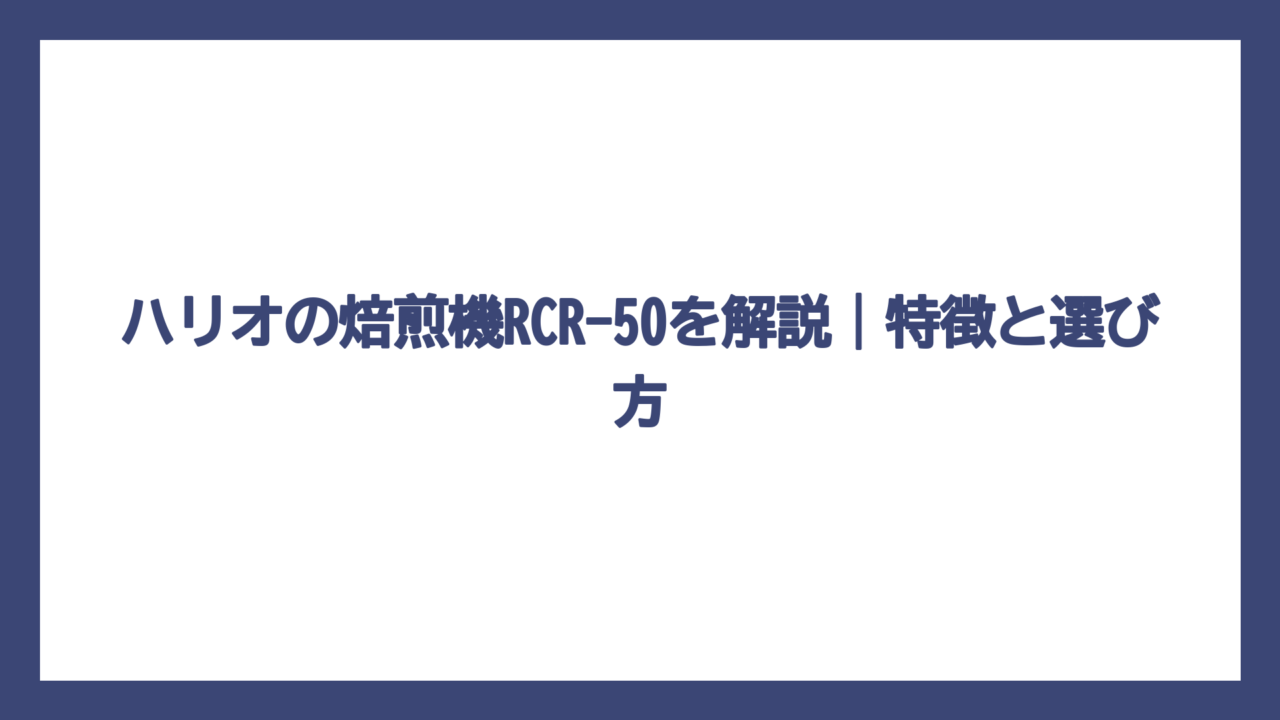 ハリオの焙煎機RCR-50を解説｜特徴と選び方
