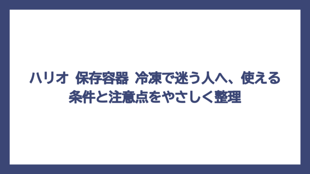 ハリオ 保存容器 冷凍で迷う人へ、使える条件と注意点をやさしく整理