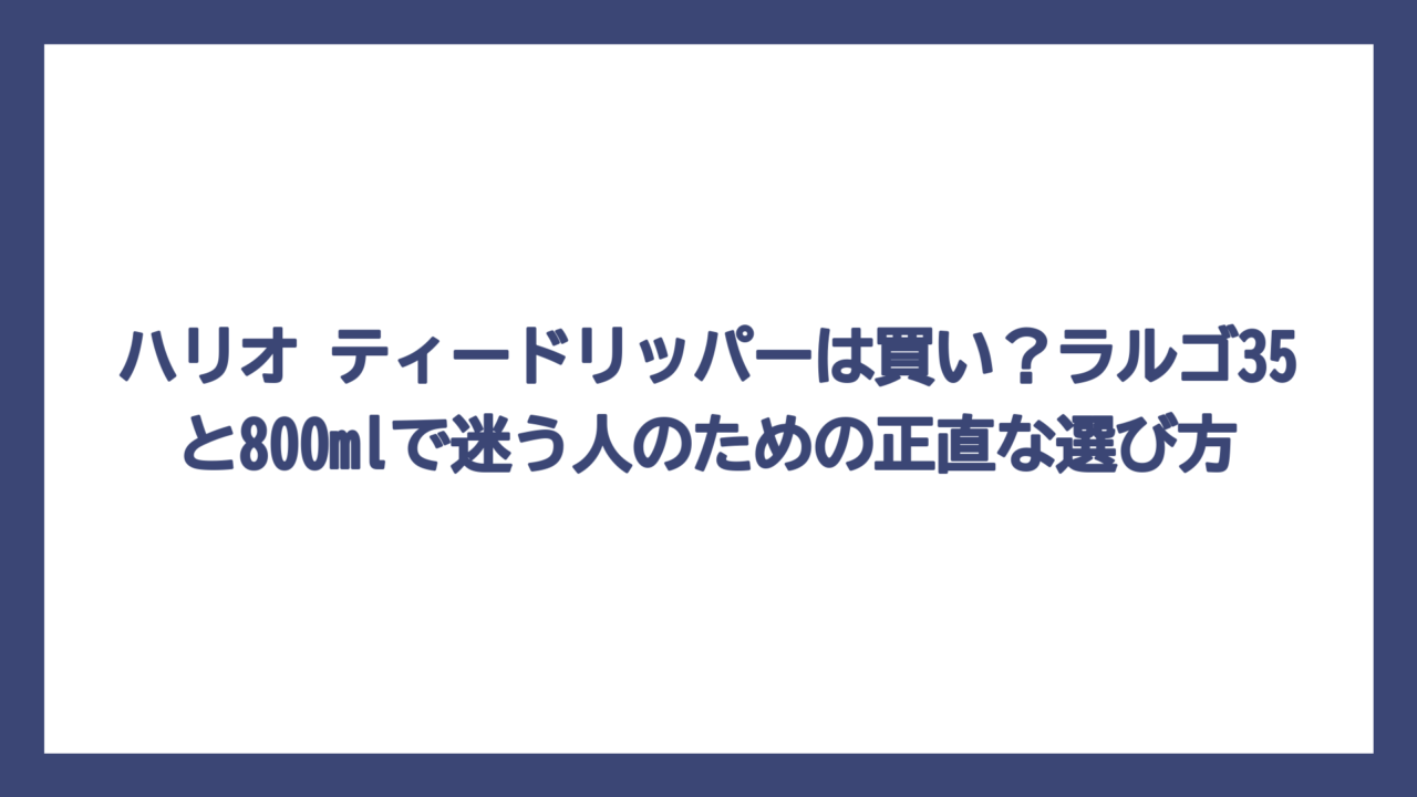 ハリオ ティードリッパーは買い？ラルゴ35と800mlで迷う人のための正直な選び方