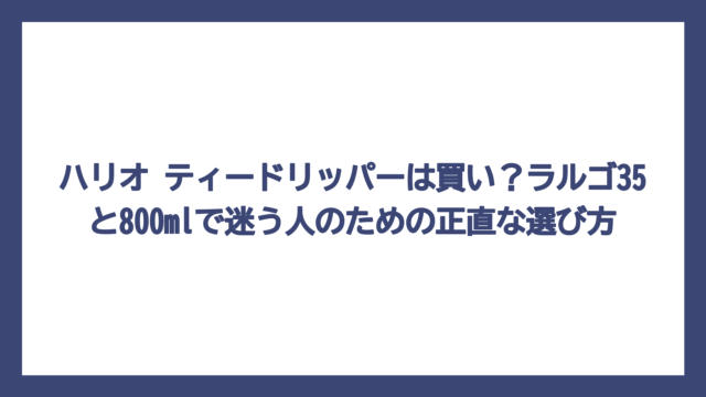 ハリオ ティードリッパーは買い？ラルゴ35と800mlで迷う人のための正直な選び方
