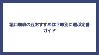 堀口珈琲の豆おすすめは？味別に選ぶ定番ガイド