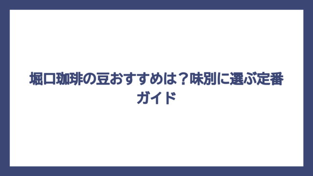 堀口珈琲の豆おすすめは？味別に選ぶ定番ガイド