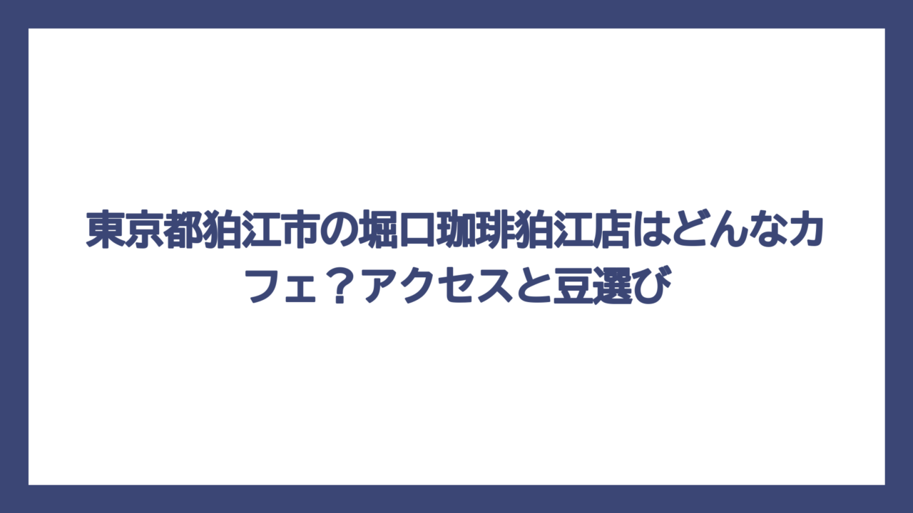 東京都狛江市の堀口珈琲狛江店はどんなカフェ？アクセスと豆選び