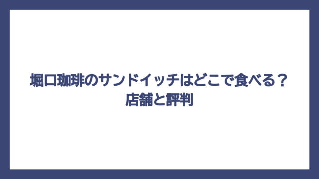 堀口珈琲のサンドイッチはどこで食べる？店舗と評判