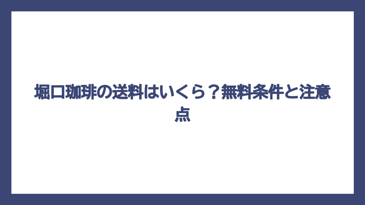 堀口珈琲の送料はいくら？無料条件と注意点