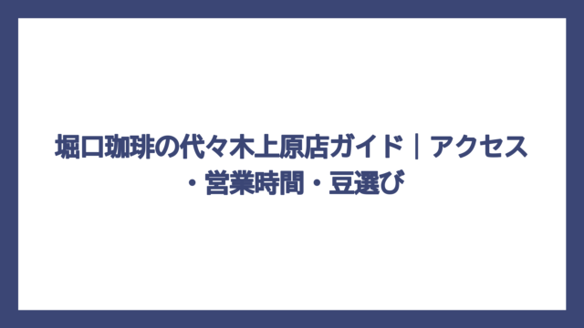堀口珈琲の代々木上原店ガイド｜アクセス・営業時間・豆選び