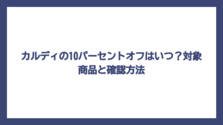 カルディの10パーセントオフはいつ？対象商品と確認方法