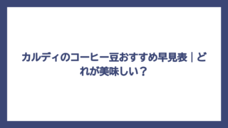 カルディのコーヒー豆おすすめ早見表｜どれが美味しい？