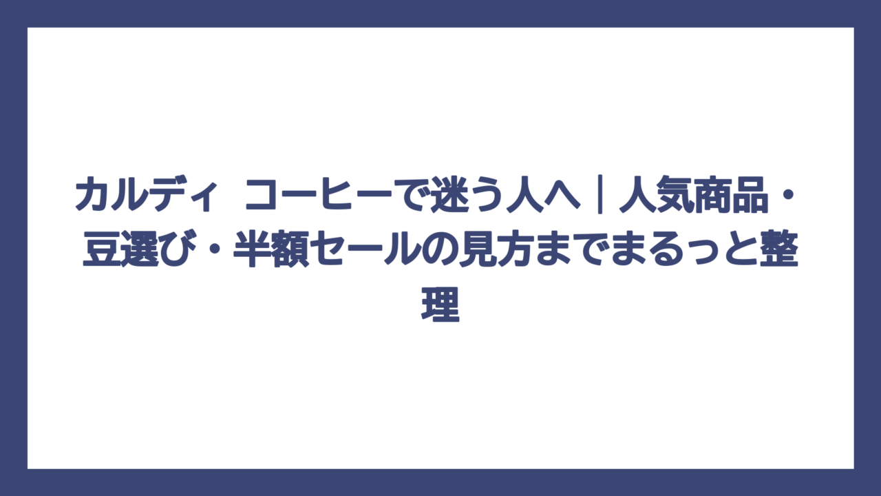 カルディ コーヒーで迷う人へ｜人気商品・豆選び・半額セールの見方までまるっと整理