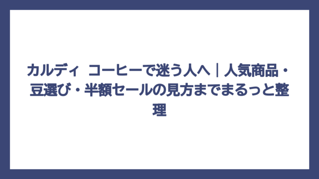 カルディ コーヒーで迷う人へ｜人気商品・豆選び・半額セールの見方までまるっと整理