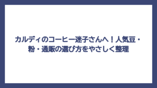 カルディのコーヒー迷子さんへ！人気豆・粉・通販の選び方をやさしく整理