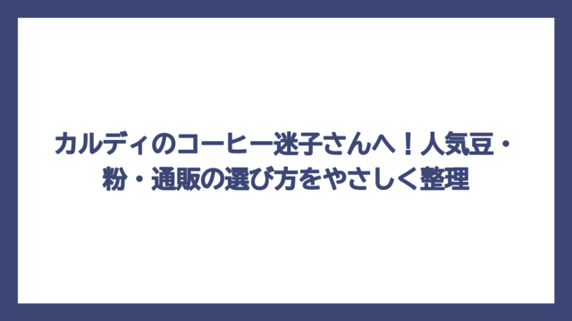 カルディのコーヒー迷子さんへ！人気豆・粉・通販の選び方をやさしく整理