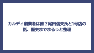 カルディ創業者は誰？尾田信夫氏と1号店の話、歴史までまるっと整理