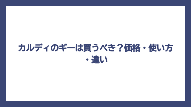 カルディのギーは買うべき？価格・使い方・違い