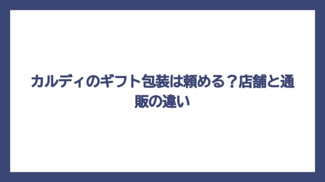 カルディのギフト包装は頼める？店舗と通販の違い