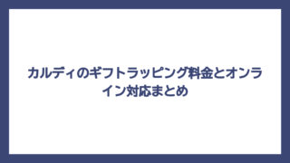 カルディのギフトラッピング料金とオンライン対応まとめ