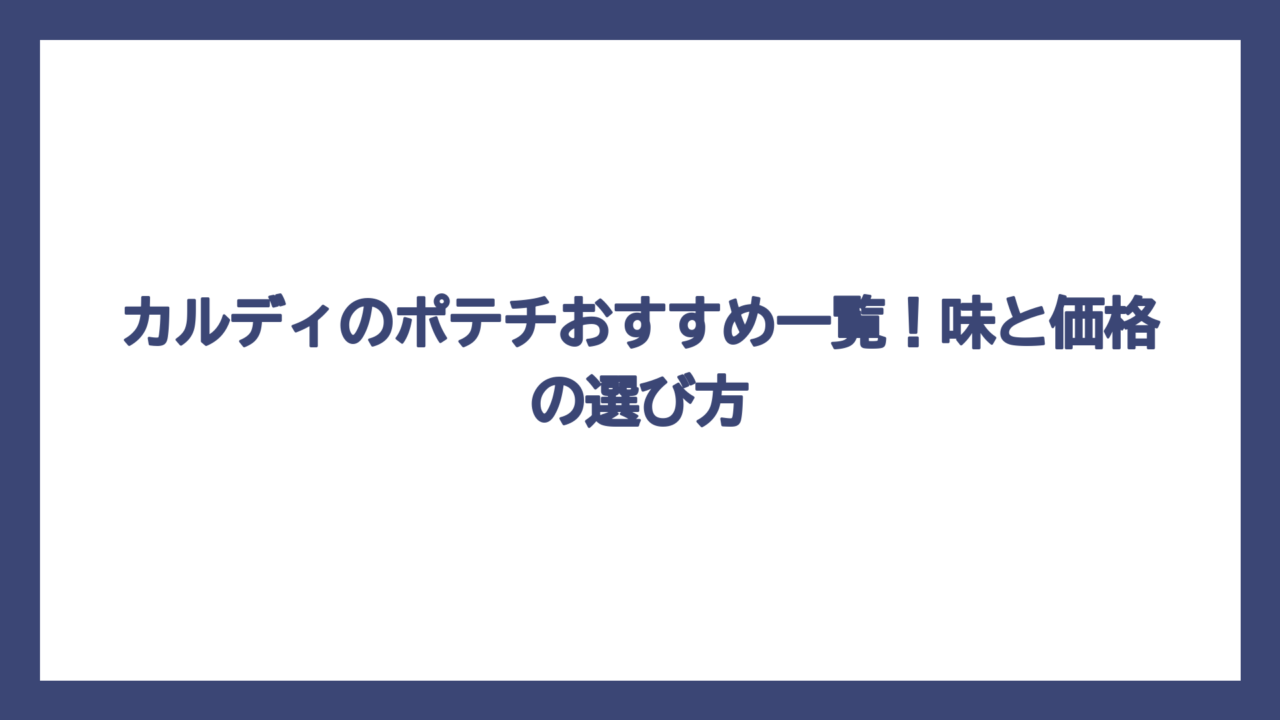 カルディのポテチおすすめ一覧！味と価格の選び方