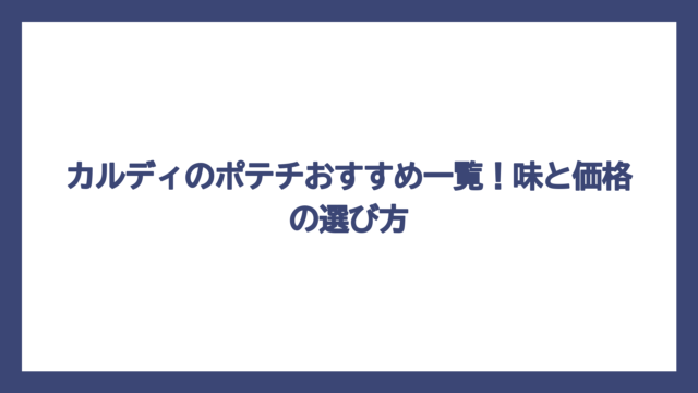 カルディのポテチおすすめ一覧！味と価格の選び方