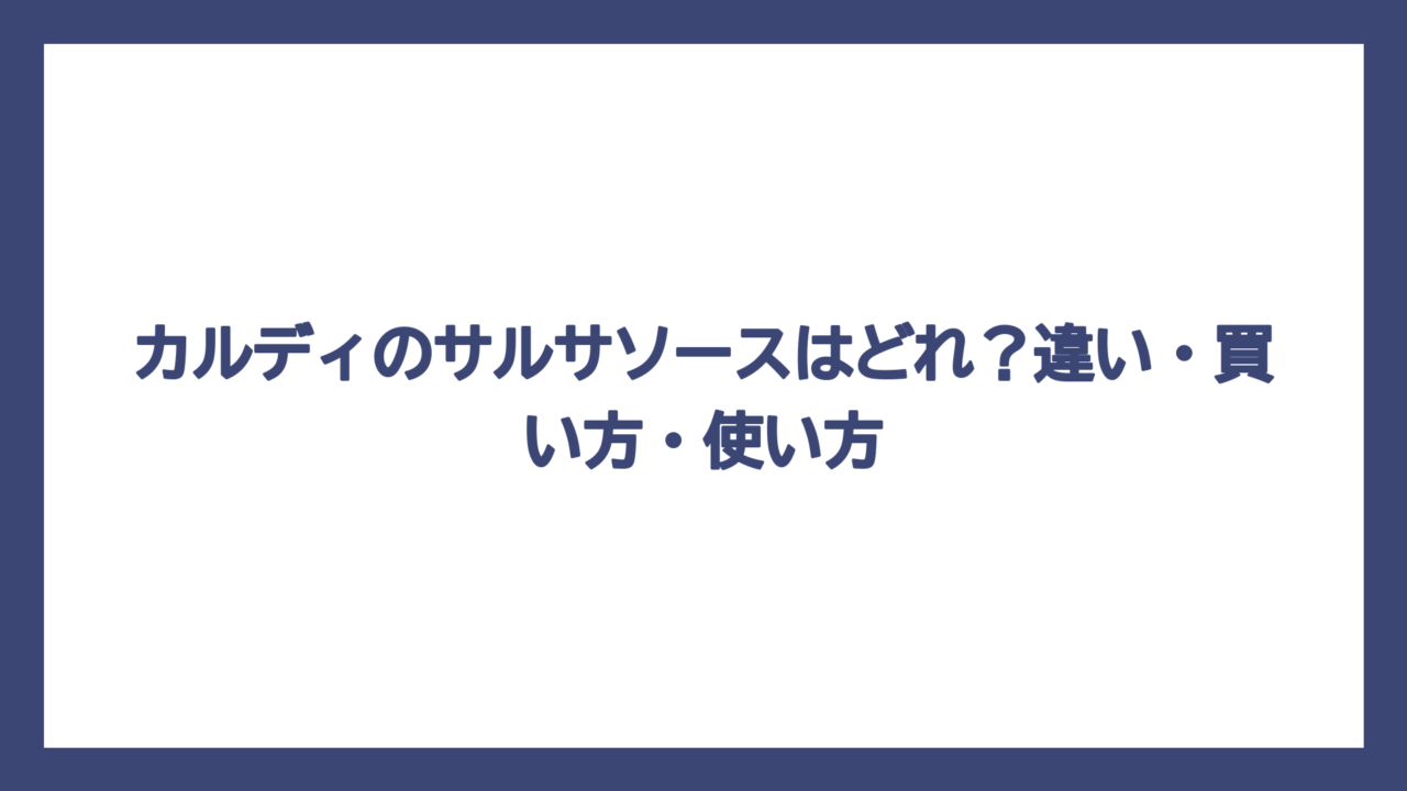 カルディのサルサソースはどれ？違い・買い方・使い方