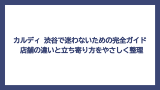 カルディ 渋谷で迷わないための完全ガイド　店舗の違いと立ち寄り方をやさしく整理