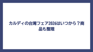カルディの台湾フェア2026はいつから？商品も整理