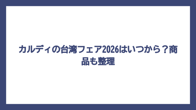 カルディの台湾フェア2026はいつから？商品も整理