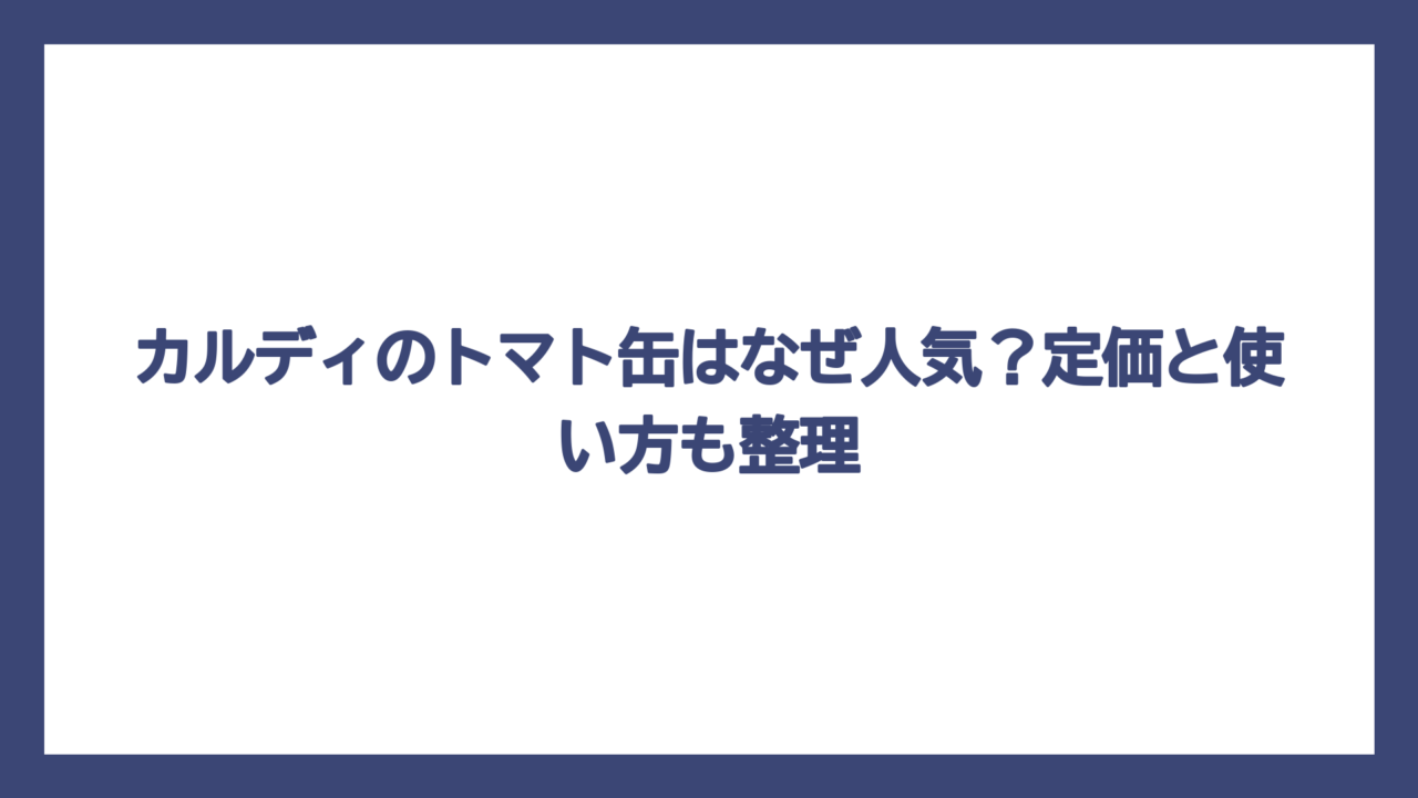 カルディのトマト缶はなぜ人気？定価と使い方も整理
