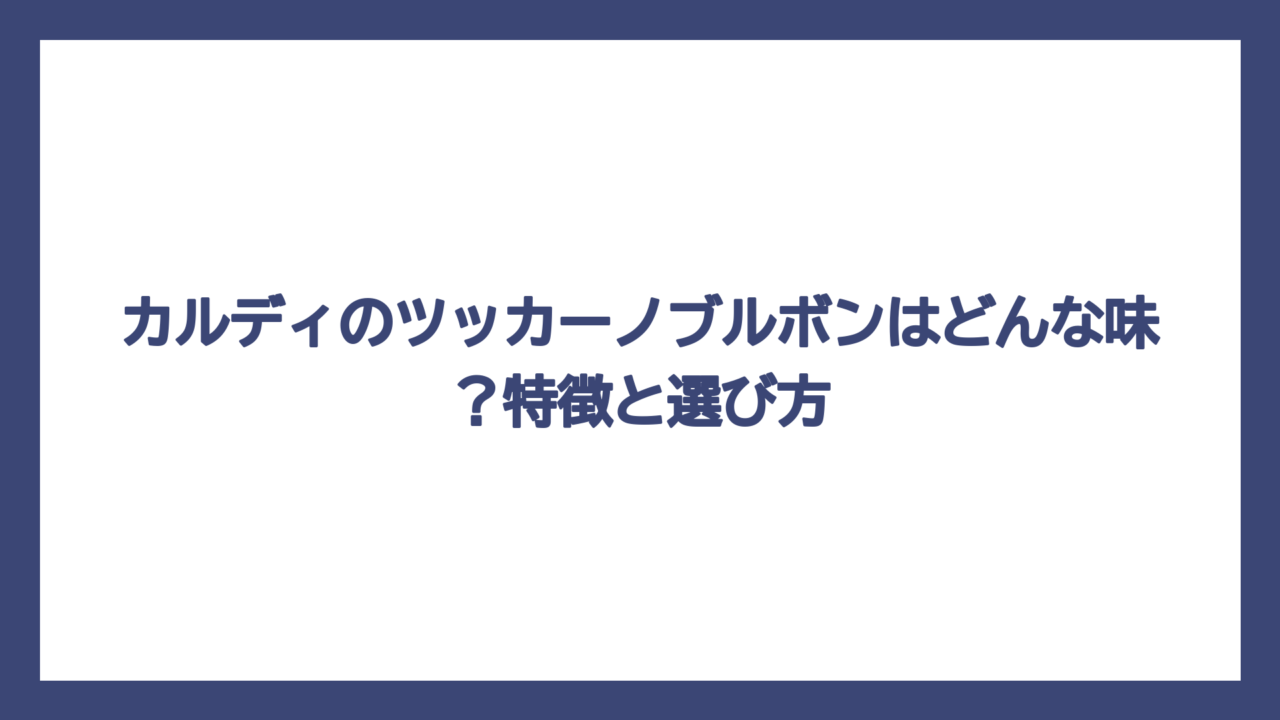 カルディのツッカーノブルボンはどんな味？特徴と選び方