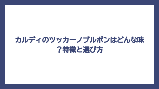 カルディのツッカーノブルボンはどんな味？特徴と選び方