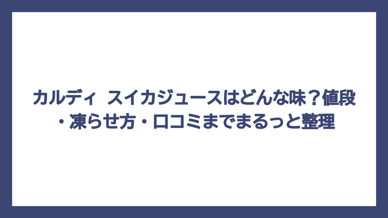 カルディ スイカジュースはどんな味？値段・凍らせ方・口コミまでまるっと整理