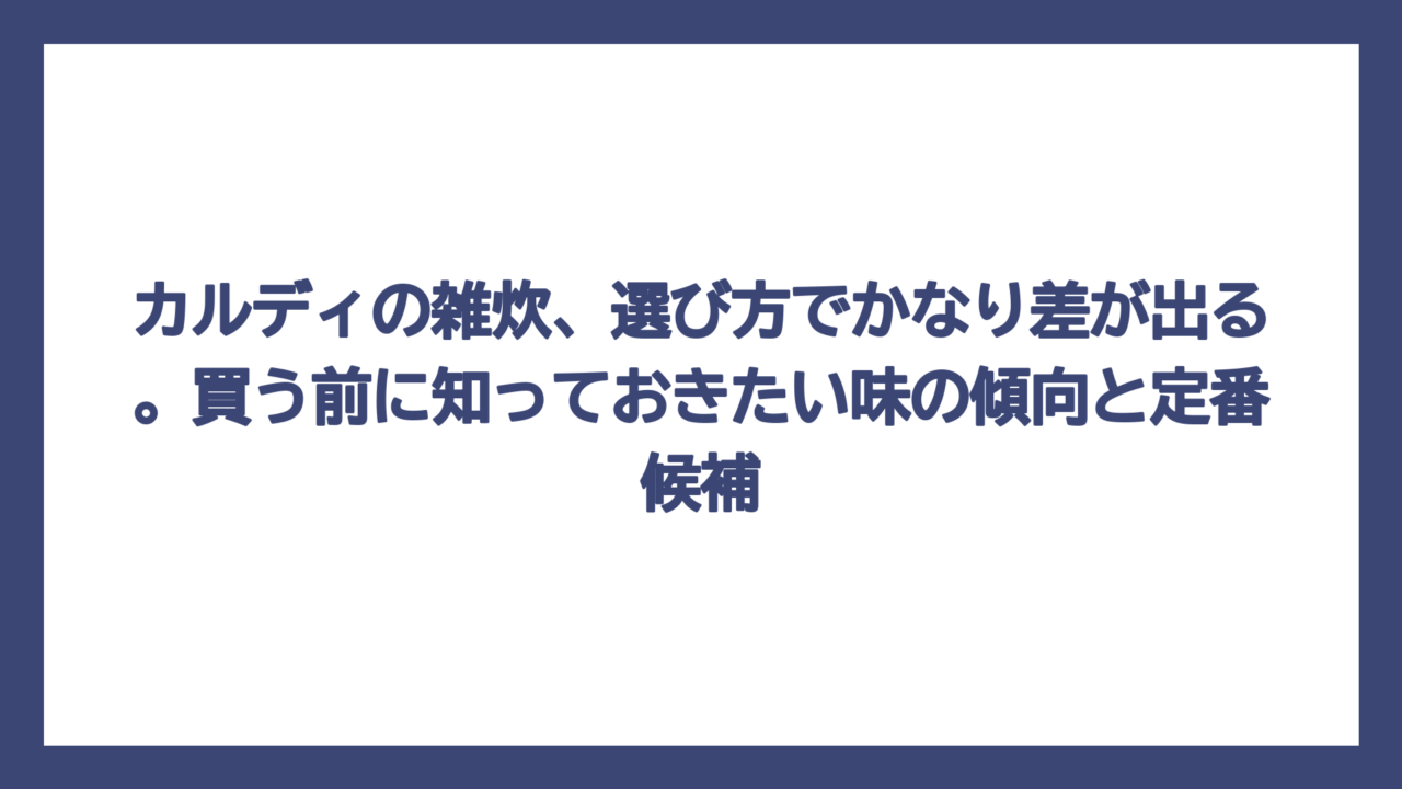 カルディの雑炊、選び方でかなり差が出る。買う前に知っておきたい味の傾向と定番候補
