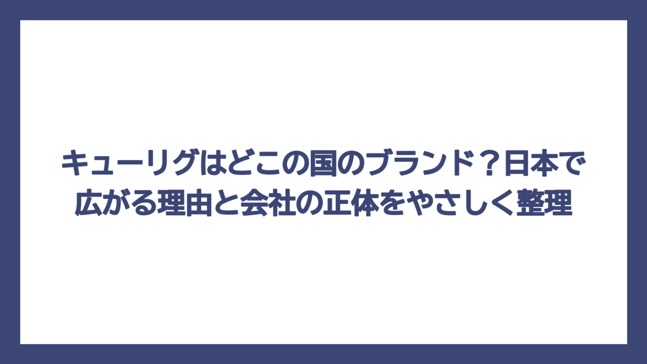 キューリグはどこの国のブランド？日本で広がる理由と会社の正体をやさしく整理