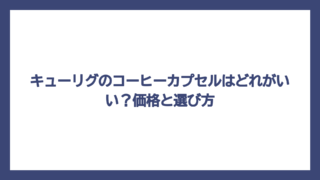 キューリグのコーヒーカプセルはどれがいい？価格と選び方