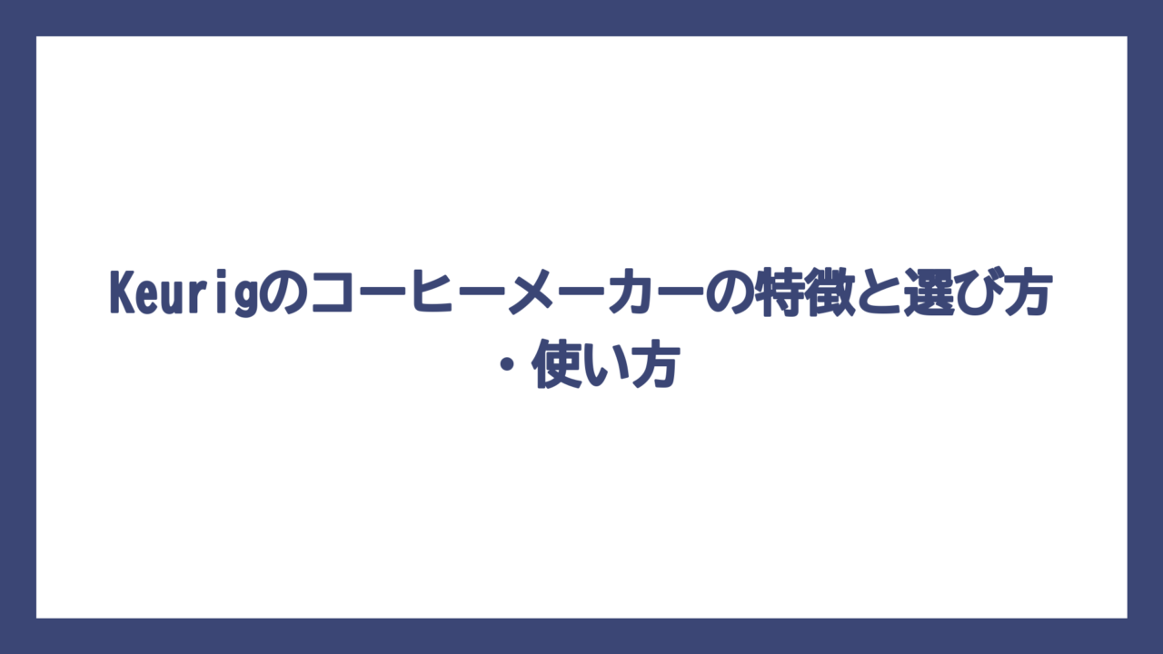 Keurigのコーヒーメーカーの特徴と選び方・使い方