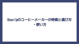 Keurigのコーヒーメーカーの特徴と選び方・使い方
