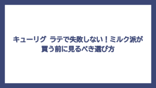 キューリグ ラテで失敗しない！ミルク派が買う前に見るべき選び方