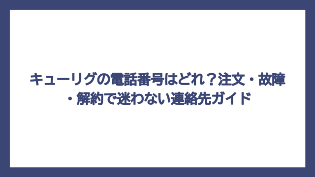 キューリグの電話番号はどれ？注文・故障・解約で迷わない連絡先ガイド