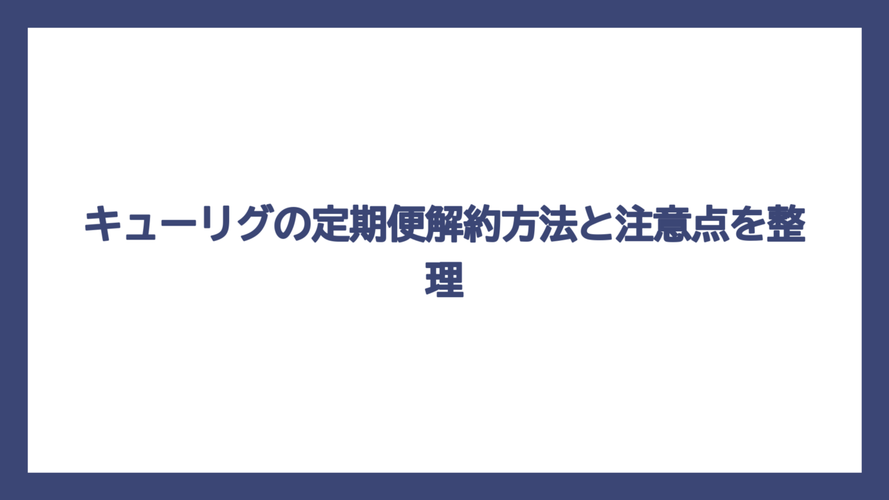 キューリグの定期便解約方法と注意点を整理