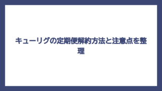 キューリグの定期便解約方法と注意点を整理